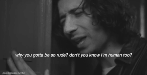 why you gotta be so rude